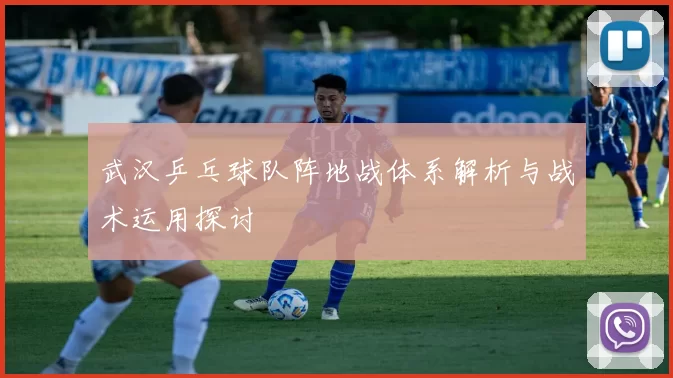 武汉乒乓球队阵地战体系解析与战术运用探讨