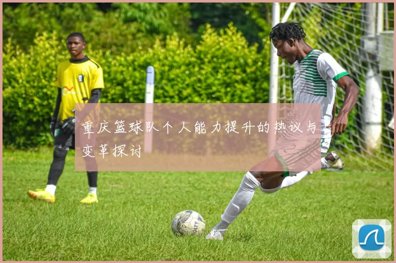 重庆篮球队个人能力提升的热议与变革探讨