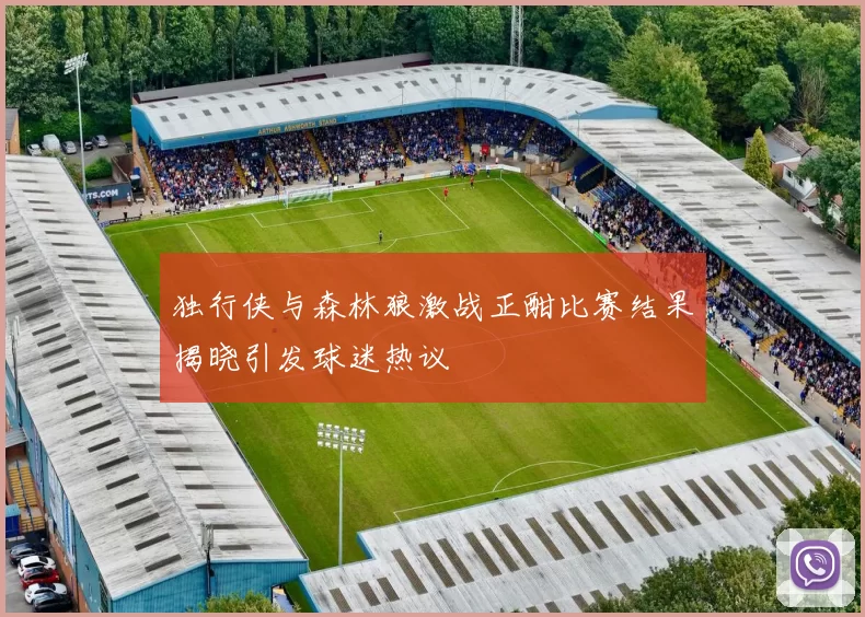 独行侠与森林狼激战正酣比赛结果揭晓引发球迷热议