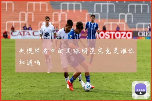 央视译名中的足球明星究竟是谁你知道吗