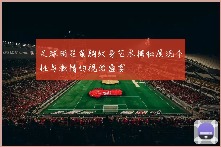 足球明星前胸纹身艺术揭秘展现个性与激情的视觉盛宴