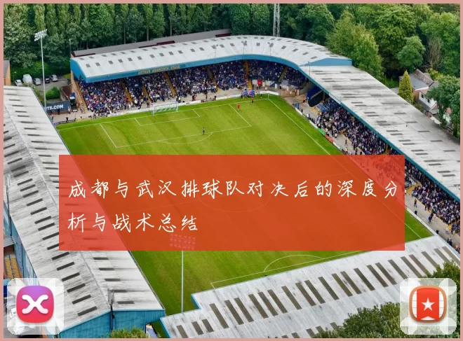 成都与武汉排球队对决后的深度分析与战术总结