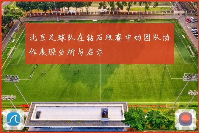 北京足球队在钻石联赛中的团队协作表现分析与启示
