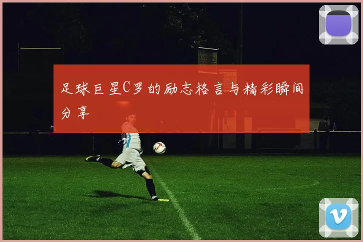 足球巨星C罗的励志格言与精彩瞬间分享