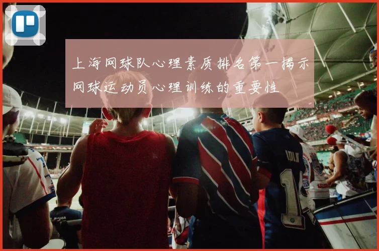 上海网球队心理素质排名第一揭示网球运动员心理训练的重要性