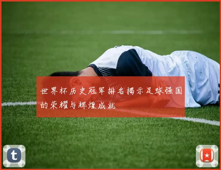 世界杯历史冠军排名揭示足球强国的荣耀与辉煌成就