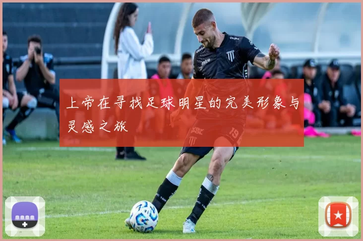 上帝在寻找足球明星的完美形象与灵感之旅