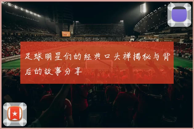 足球明星们的经典口头禅揭秘与背后的故事分享