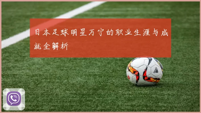 日本足球明星万宁的职业生涯与成就全解析