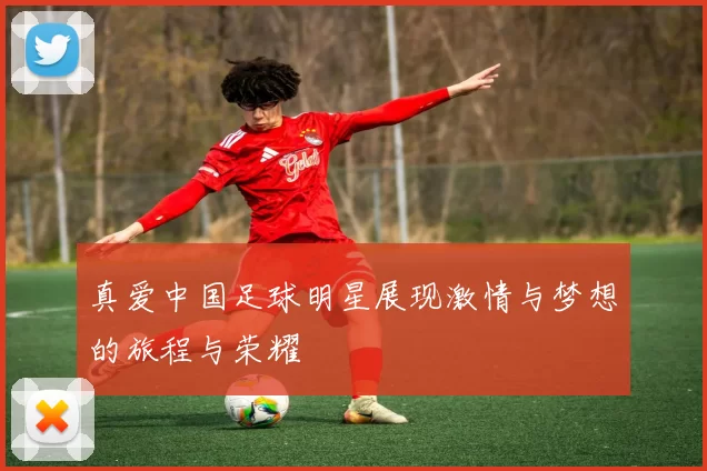 真爱中国足球明星展现激情与梦想的旅程与荣耀