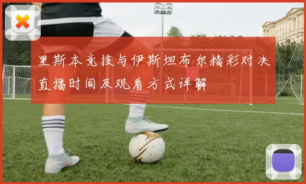 里斯本竞技与伊斯坦布尔精彩对决直播时间及观看方式详解