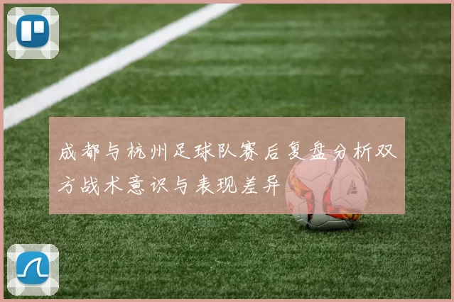 成都与杭州足球队赛后复盘分析双方战术意识与表现差异