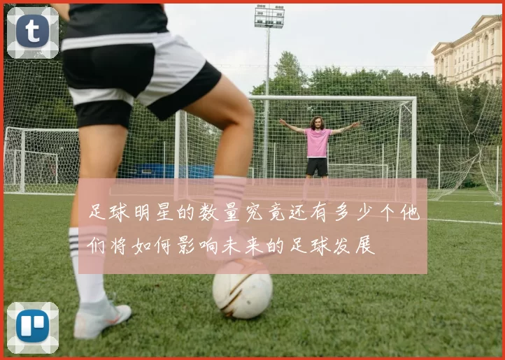 足球明星的数量究竟还有多少个他们将如何影响未来的足球发展