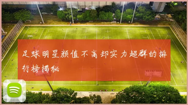 足球明星颜值不高却实力超群的排行榜揭秘