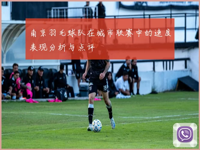 南京羽毛球队在城市联赛中的速度表现分析与点评