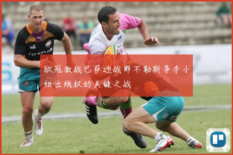 欧冠激战巴萨迎战那不勒斯争夺小组出线权的关键之战