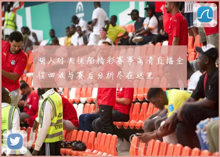 湖人对决快船精彩赛事高清直播全程回放与赛后分析尽在这里