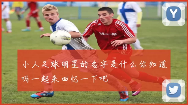 小人足球明星的名字是什么你知道吗一起来回忆一下吧