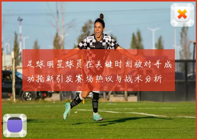 足球明星球员在关键时刻被对手成功抢断引发赛场热议与战术分析