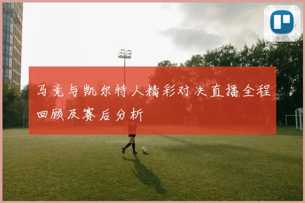 马竞与凯尔特人精彩对决直播全程回顾及赛后分析