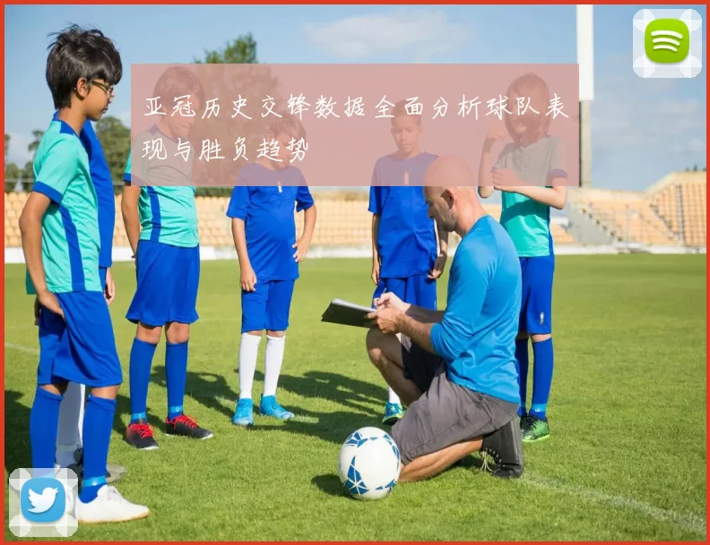 亚冠历史交锋数据全面分析球队表现与胜负趋势