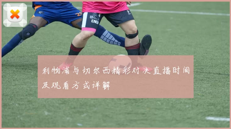 利物浦与切尔西精彩对决直播时间及观看方式详解