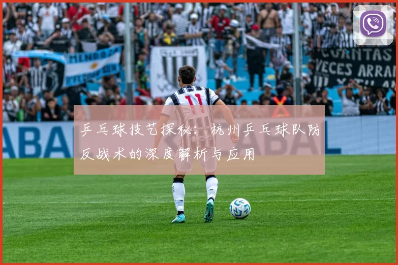 乒乓球技艺探秘：杭州乒乓球队防反战术的深度解析与应用