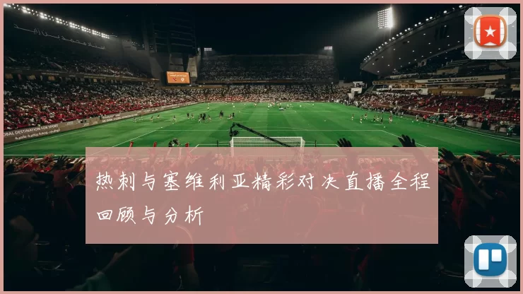 热刺与塞维利亚精彩对决直播全程回顾与分析
