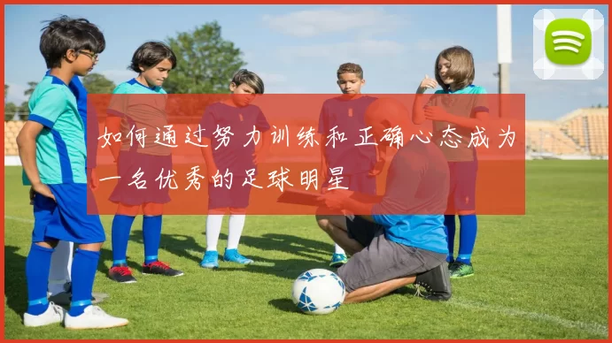 如何通过努力训练和正确心态成为一名优秀的足球明星